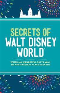 Secrets of Walt Disney World: Weird and Wonderful Facts about the Most Magical Place on Earth