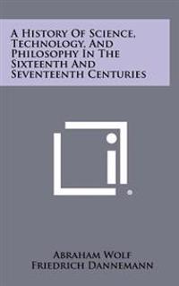 A History of Science, Technology, and Philosophy in the Sixteenth and Seventeenth Centuries