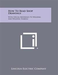 How to Read Shop Drawings: With Special Reference to Welding and Welding Symbols