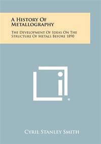 A History of Metallography: The Development of Ideas on the Structure of Metals Before 1890