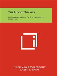 The Bloody Theater: Or Martyrs Mirror of the Defenseless Christians
