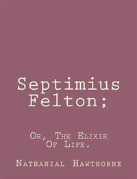 Septimius Felton;: Or, the Elixir of Life.