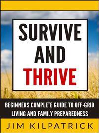 Survive and Thrive: Beginners Complete Guide to Off-Grid Living and Family Preparedness