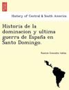Historia de la dominacion y ultima guerra de Espan&#771;a en Santo Domingo.