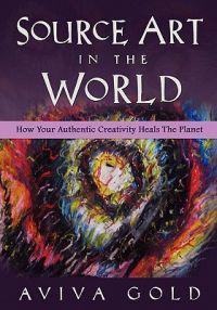 Source Art in the World: How Your Authentic Creativity Heals the Planet