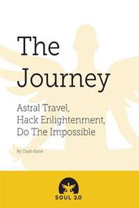 Soul 2.0-The Journey: Astral Travel, Hack Enlightenment, Do the Impossible
