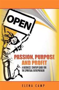 Passion, Purpose, and Profit: A Business Start-Up Guide for the Spiritual Entrepreneur