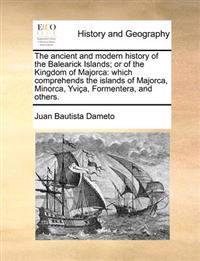 The Ancient and Modern History of the Balearick Islands; Or of the Kingdom of Majorca