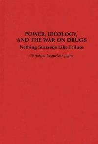 Power, Ideology, and the War on Drugs: Nothing Succeeds Like Failure