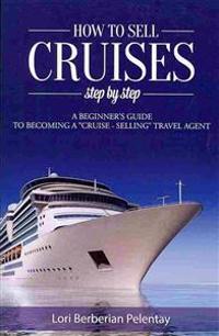 How to Sell Cruises Step-By-Step: A Beginner's Guide to Becoming a Cruise-Selling Travel Agent