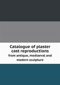 Catalogue of Plaster Cast Reproductions from Antique, Mediaeval and Modern Sculpture