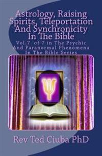 Astrology, Raising Spirits, Teleportation and Synchronicity in the Bible: Vol.7 of 7 in the Psychic and Paranormal Phenomena in the Bible Series