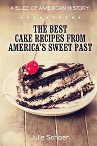 A Slice of American History: The Best Cake Recipes from America's Sweet Past