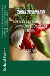 Complete Chile Pepper Book: A Gardener's Guide to Preserving, and Cooking, Choos