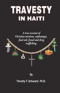 Travesty in Haiti: A True Account of Christian Missions, Orphanages, Fraud, Food Aid and Drug Trafficking
