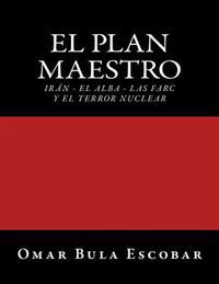 El Plan Maestro: Irán - El Alba - Las Farc Y El Terror Nuclear