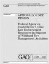Arizona Border Region: Federal Agencies Could Better Utilize Law Enforcement Resources in Support of Wildland Fire Management Activities