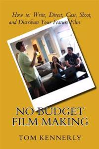 No Budget Film Making: How to Write, Direct, Cast, Shoot, and Distribute Your Feature Film