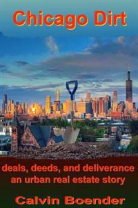 Chicago Dirt: Deals, Deeds, and Deliverance an Urban Real Estate Story