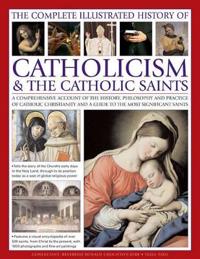 The Complete Illustrated History of Catholicism & the Catholic Saints