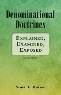 Denominational Doctrines: Explained, Examined, Exposed
