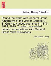Round the World with General Grant. a Narrative of the Visit of General U. S. Grant to Various Countries in 1877, 1878, 1879. to Which Are Added Certain Conversations with General Grant. with Illustrations.
