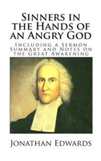 Sinners in the Hands of an Angry God (Including a Sermon Summary and Notes on the Great Awakening)