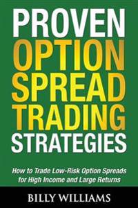 Proven Option Spread Trading Strategies: How to Trade Low-Risk Option Spreads for High Income and Large Returns