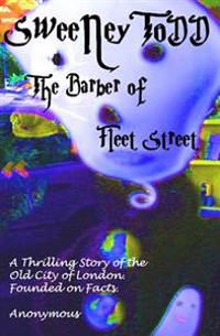 Sweeney Todd the Barber of Fleet Street: A Thrilling Story of the Old City of London. Founded on Facts.