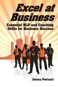 Excel at Business: Essential Nlp & Coaching Skills for Business Success