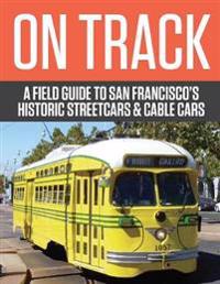 On Track: A Field Guide to San Francisco's Historic Streetcars and Cable Cars