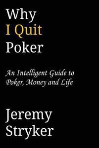 Why I Quit Poker?: An Intelligent Guide to Poker, Money and Life