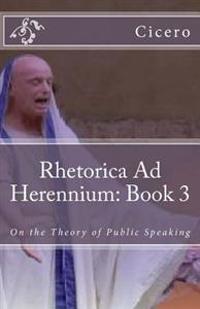 Rhetorica Ad Herennium: Book 3: On the Theory of Public Speaking
