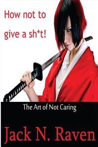 How Not to Give a Shit!: The Art of Not Caring