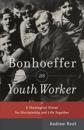 Bonhoeffer as Youth Worker – A Theological Vision for Discipleship and Life Together