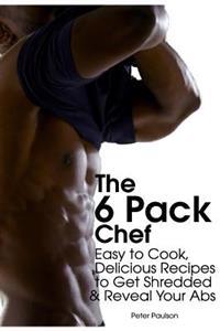 The 6 Pack Chef: Easy to Cook, Delicious Recipes to Get Shredded and Reveal Your ABS