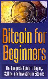 Bitcoin for Beginners: The Complete Guide to Buying, Selling, and Investing in Bitcoins