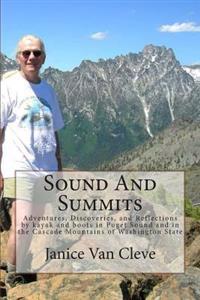 Sound and Summits: Adventures, Discoveries, and Reflections by Kayak and Boots in Puget Sound and in the Cascade Mountains of Washington