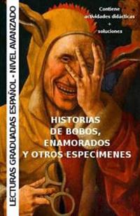 Historias de Bobos, Enamorados y Otros Especimenes: Aprende Espanol - Lecturas Graduadas