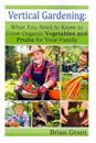 Vertical Gardening: What You Need to Know to Grow Organic Vegetables and Fruits for Your Family