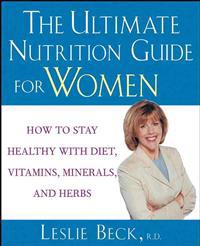 The Ultimate Nutrition Guide for Women: How to Stay Healthy with Diet, Vitamins, Minerals and Herbs