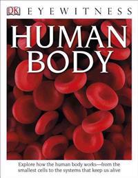 DK Eyewitness Books: Human Body: Explore How the Human Body Works from the Smallest Cells to the Systems That Kee