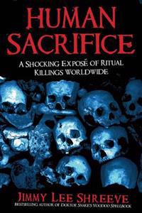 Human Sacrifice: A Shocking Expose of Ritual Killings Worldwide