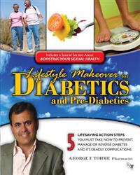 Lifestyle Makeover for Diabetics and Pre-Diabetics: 5 Lifesaving Action Steps You Must Take Now to Prevent, Manage or Reverse Diabetes and Its Deadly