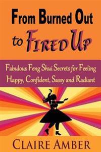 From Burned Out to Fired Up: Fabulous Feng Shui Secrets for Feeling Happy, Confident, Sassy and Radiant