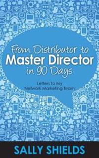 From Distributor to Master Director in 90 Days: Letters to My Network Marketing Team