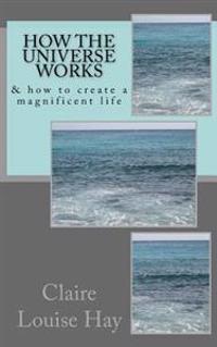 How the Universe Works: & How to Create a Magnificent Life
