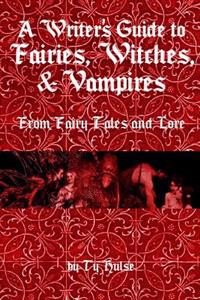 A Writers Guide to the Fairies, Witches, & Vampires from Fairy Tales and Lore