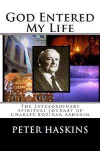 God Entered My Life: The Extraordinary Spiritual Journey of Charles Bozidar Ashanin