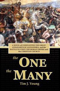 The One, the Many: A Novel of Constantine the Great, Athanasius of Alexandria, and the Battle to Unify the Roman Empire and the Christian